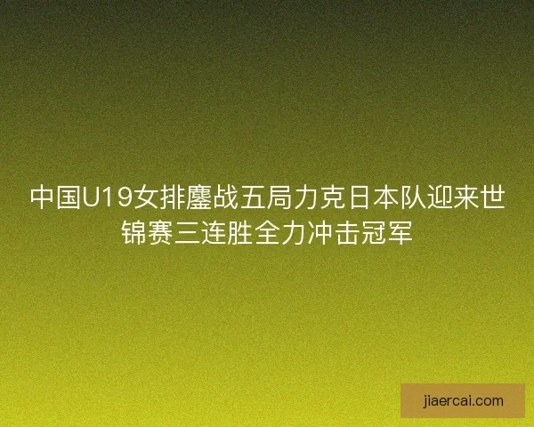 中国U19女排鏖战五局力克日本队迎来世锦赛三连胜全力冲击冠军