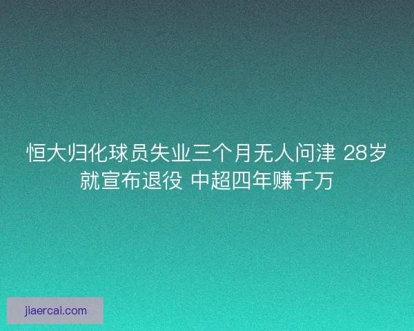 恒大归化球员失业三个月无人问津 28岁就宣布退役 中超四年赚千万