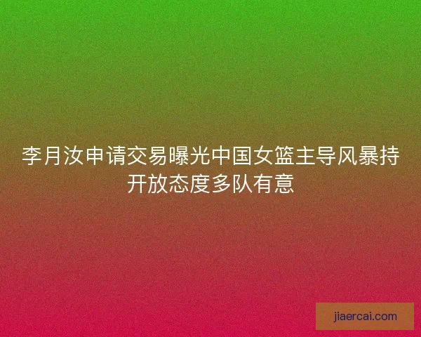 李月汝申请交易曝光中国女篮主导风暴持开放态度多队有意 李月汝申请交易曝光中国女篮主导风暴持开放态度多队有意