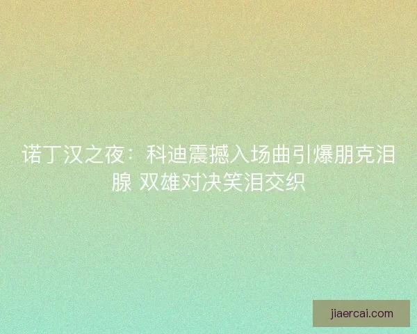 诺丁汉之夜：科迪震撼入场曲引爆朋克泪腺 双雄对决笑泪交织