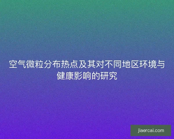空气微粒分布热点及其对不同地区环境与健康影响的研究