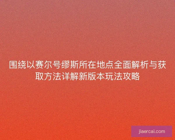 围绕以赛尔号缪斯所在地点全面解析与获取方法详解新版本玩法攻略