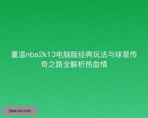 重温nba2k13电脑版经典玩法与球星传奇之路全解析热血情