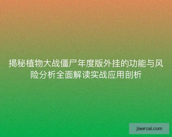 揭秘植物大战僵尸年度版外挂的功能与风险分析全面解读实战应用剖析
