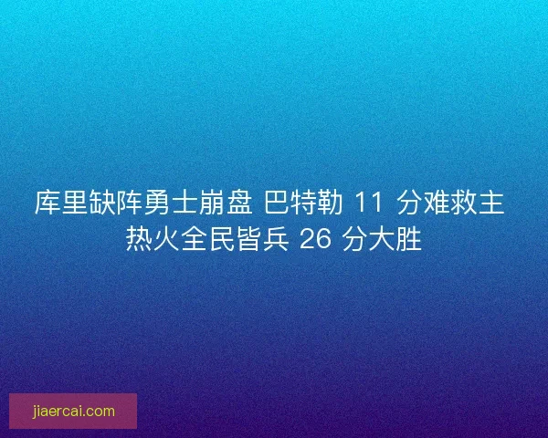 库里缺阵勇士崩盘 巴特勒 11 分难救主 热火全民皆兵 26 分大胜 库里缺阵勇士崩盘 巴特勒 11 分难救主 热火全民皆兵 26 分大胜