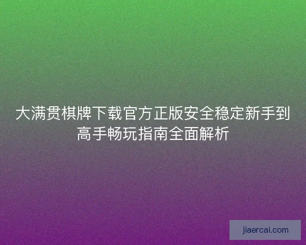 大满贯棋牌下载官方正版安全稳定新手到高手畅玩指南全面解析