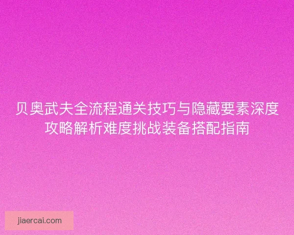 贝奥武夫全流程通关技巧与隐藏要素深度攻略解析难度挑战装备搭配指南