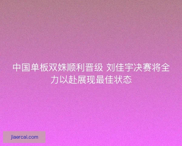 中国单板双姝顺利晋级 刘佳宇决赛将全力以赴展现最佳状态 中国单板双姝顺利晋级 刘佳宇决赛将全力以赴展现最佳状态