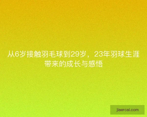 从6岁接触羽毛球到29岁，23年羽球生涯带来的成长与感悟