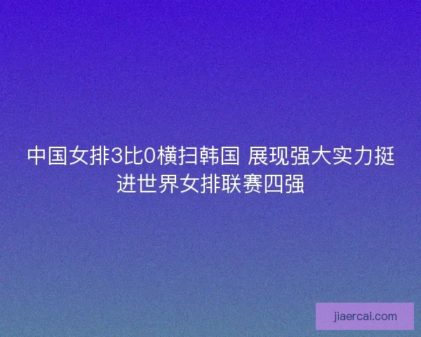 中国女排3比0横扫韩国 展现强大实力挺进世界女排联赛四强