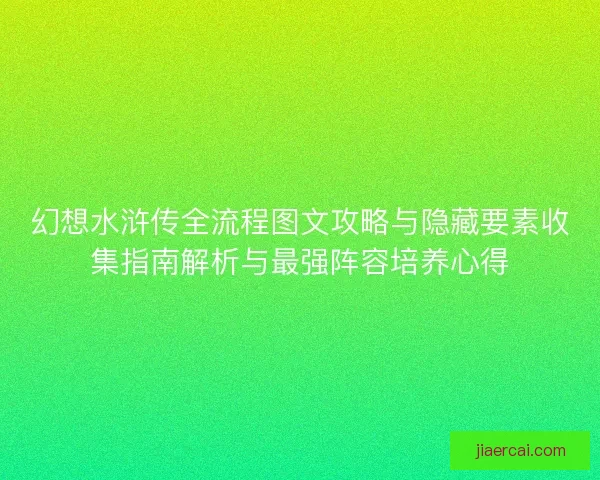 幻想水浒传全流程图文攻略与隐藏要素收集指南解析与最强阵容培养心得 幻想水浒传全流程图文攻略与隐藏要素收集指南解析与最强阵容培养心得