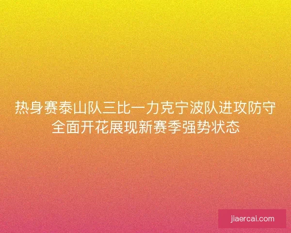 热身赛泰山队三比一力克宁波队进攻防守全面开花展现新赛季强势状态