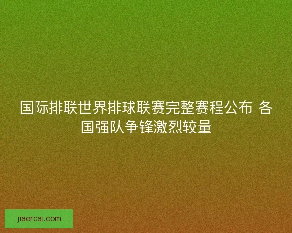国际排联世界排球联赛完整赛程公布 各国强队争锋激烈较量